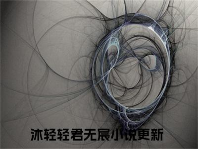 沐轻轻君无宸（错认男主重生后，反派暴君强夺我）全文免费阅读无弹窗大结局_（沐轻轻君无宸免费阅读）错认男主重生后，反派暴君强夺我无弹窗最新章节列表