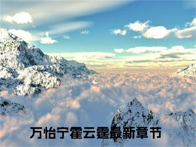 万怡宁霍云霆（万怡宁霍云霆）全集免费阅读无弹窗_(万怡宁霍云霆小说免费阅读)_笔趣阁