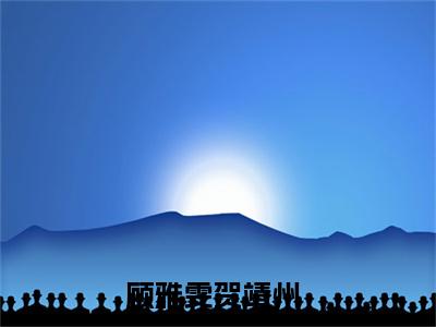 顾雅雯贺靖州小说哪里能看-(顾雅雯贺靖州)最新章节在线阅读