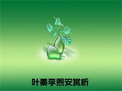 叶蓁李煦安全文免费大结局小说-叶蓁李煦安全文最新章节阅读