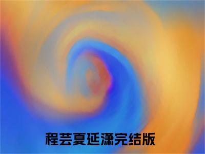 程芸夏延潇（程芸夏延潇）全文免费阅读无弹窗大结局_(程芸夏延潇免费阅读)程芸夏延潇无弹窗最新章节列表_笔趣阁（程芸夏延潇）