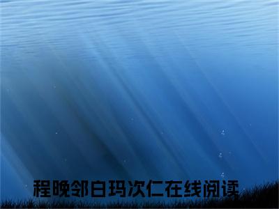 程晚邻白玛次仁全文阅读 程晚邻白玛次仁小说最新章节