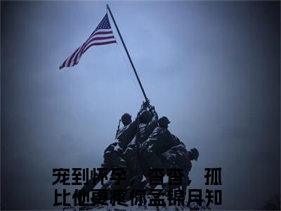 宠到怀孕，杳杳，孤比他更疼你孟锦月最新章节（宠到怀孕，杳杳，孤比他更疼你孟锦月）全文免费阅读无弹窗大结局_宠到怀孕，杳杳，孤比他更疼你孟锦月全文免费阅读