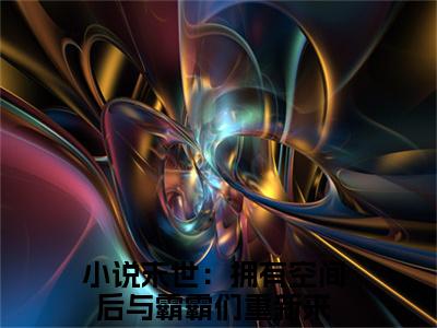 林溪全文免费阅读无弹窗大结局-末世：拥有空间后与霸霸们重新来全文在线阅读