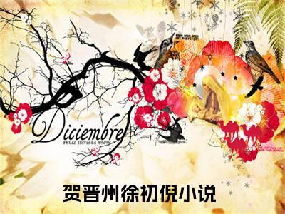 贺晋州徐初倪全文免费阅读无弹窗大结局_（贺晋州徐初倪在线阅读）贺晋州徐初倪最新章节完整版阅读
