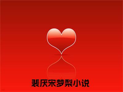 主角叫裴厌宋梦梨的小说-《裴厌宋梦梨》裴厌宋梦梨最新章节在线阅读