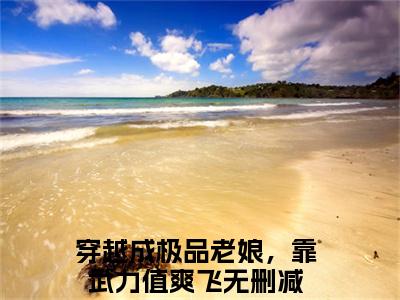 莫琳小说（穿越成极品老娘，靠武力值爽飞）全文免费阅读无弹窗大结局_（穿越成极品老娘，靠武力值爽飞）最新章节列表（穿越成极品老娘，靠武力值爽飞）