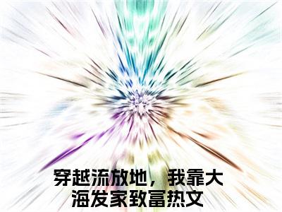 穿越流放地，我靠大海发家致富（叶明珠江泓宇）笔趣阁免费小说_穿越流放地，我靠大海发家致富笔趣阁全文阅读
