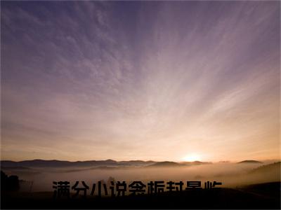 衾栀封景屹（衾栀封景屹）在线阅读大结局-衾栀封景屹小说最新章节阅读-笔趣阁