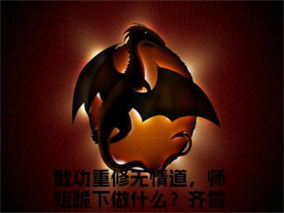 散功重修无情道，师姐跪下做什么？齐霄阅读无弹窗大结局_（散功重修无情道，师姐跪下做什么？齐霄阅读无弹窗）最新章节列表_笔趣阁（散功重修无情道，师姐跪下做什么？齐霄）