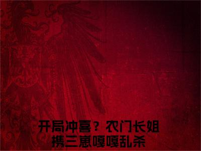 （开局冲喜？农门长姐携三崽嘎嘎乱杀小说完整版）梁欢宋庭岳全文免费阅读-（梁欢宋庭岳）开局冲喜？农门长姐携三崽嘎嘎乱杀小说最新章节列表