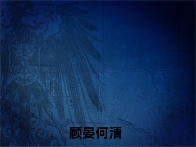 顾晏何清（顾晏何清）小说在线阅读_顾晏何清全本免费小说阅读（顾晏何清）