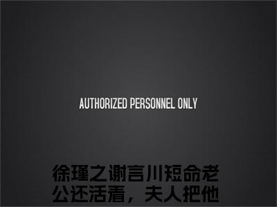 徐瑾之谢言川（短命老公还活着，夫人把他狠狠宠）全文免费阅读无弹窗大结局_徐瑾之谢言川热门小说最新章节阅读