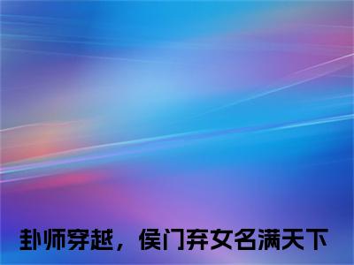 （落落）全文免费阅读-落落（卦师穿越，侯门弃女名满天下）最新章节列表阅读