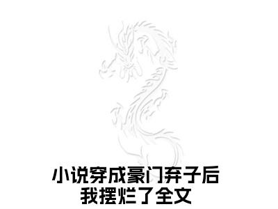 邬尘文晏礼穿成豪门弃子后我摆烂了小说免费阅读-邬尘文晏礼抖音新书热荐