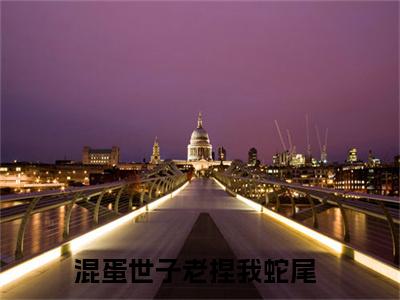 厉修冥墨姣姣混蛋世子老捏我蛇尾免费阅读大结局无弹窗-厉修冥墨姣姣小说推荐混蛋世子老捏我蛇尾精彩章节在线阅读