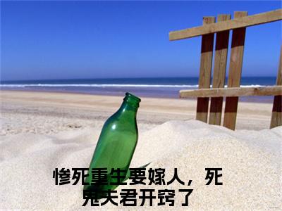 惨死重生要嫁人，死鬼夫君开窍了（姜南栀墨云淮）全文免费阅读无弹窗大结局_（姜南栀墨云淮）惨死重生要嫁人，死鬼夫君开窍了最新章节列表笔趣阁