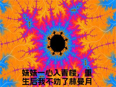 妹妹一心入青楼，重生后我不劝了林曼月（妹妹一心入青楼，重生后我不劝了林曼月）小说大结局全文免费阅读-抖音小说妹妹一心入青楼，重生后我不劝了林曼月