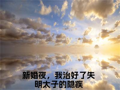 小说（夜翊珩黎语颜）_新婚夜，我治好了失明太子的隐疾全文阅读_夜翊珩黎语颜免费阅读大结局（免费+后续）