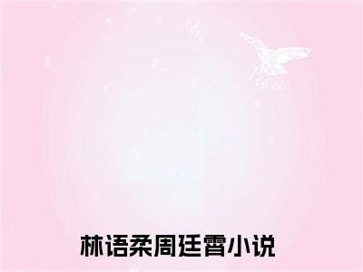 林语柔周廷霄近期热推小说-林语柔周廷霄小说无弹窗试读