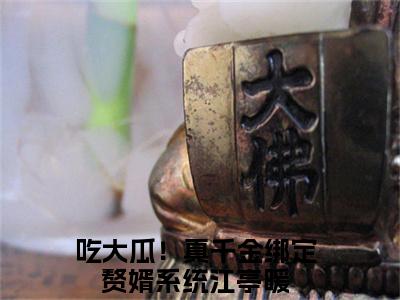 吃大瓜！真千金绑定赘婿系统江亭暖抖音新上热文分享吃大瓜！真千金绑定赘婿系统江亭暖-小说全文阅读