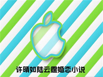 许晴如陆云霆小说全文免费阅读无弹窗大结局-（许晴如陆云霆免费阅读无弹窗）许晴如陆云霆最新章节列表笔趣阁