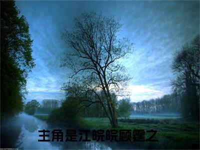 江皖皖顾霆之(江皖皖顾霆之)全文免费最新章节阅读_(江皖皖顾霆之)全章节免费在线阅读_笔趣阁（江皖皖顾霆之）