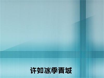 许如冰季青城全文免费完整版，许如冰季青城最新章节完整版阅读