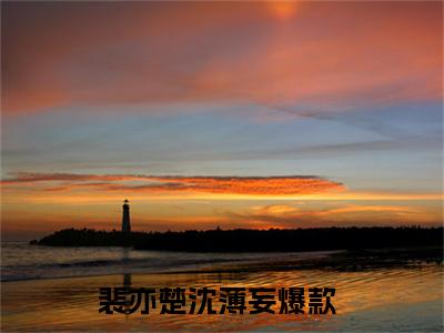 裴亦楚沈薄妄免费（裴亦楚沈薄妄）全文免费阅读无弹窗大结局_裴亦楚沈薄妄免费最新章节列表_笔趣阁