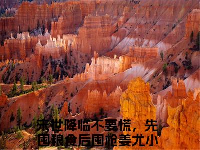 末世降临不要慌，先囤粮食后囤枪姜尤小说（末世降临不要慌，先囤粮食后囤枪姜尤）小说全文无删减版在线阅读_末世降临不要慌，先囤粮食后囤枪姜尤小说最新章节列表_笔趣阁