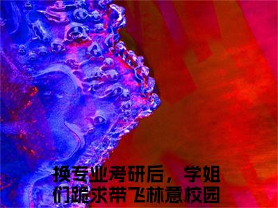 换专业考研后，学姐们跪求带飞林意(换专业考研后，学姐们跪求带飞林意)全文免费阅读_换专业考研后，学姐们跪求带飞林意章节免费阅读-笔趣阁