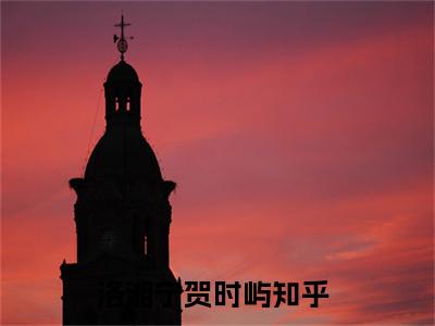 洛湘宁贺时屿小说免费阅读无弹窗，小说名字是：洛湘宁贺时屿的小说在线阅读无删减