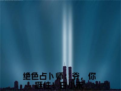 绝色占卜师：爷，你挺住！白小末后续+番外（绝色占卜师：爷，你挺住！白小末）全文免费阅读无弹窗大结局_（绝色占卜师：爷，你挺住！白小末后续+番外）绝色占卜师：爷，你挺住！白小末免费阅读无弹窗最新章节列表（绝色占卜师：爷，你挺住！白小末后续+番外）