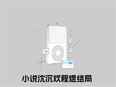 红尘多无情（沈沉欢程煜）小说结局-红尘多无情全文无弹窗阅读