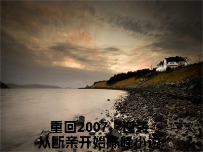 重回2007，逆袭从断亲开始陈峰（重回2007，逆袭从断亲开始陈峰）全文小说完整版-（重回2007，逆袭从断亲开始陈峰）重回2007，逆袭从断亲开始陈峰全文无删减免费阅读