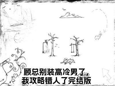 顾总别装高冷男了，我攻略错人了小说（苏堇顾行泽）全文免费阅读无弹窗大结局_苏堇顾行泽最新章节列表（苏堇顾行泽）