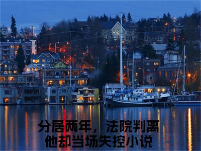 分居两年，法院判离他却当场失控最新章节（姜寒音顾厅澜）全文免费阅读无弹窗大结局_姜寒音顾厅澜免费阅读