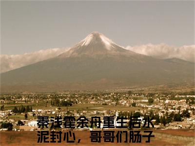 （重生后水泥封心，哥哥们肠子悔青）秦浅霍余舟全文免费阅读无弹窗大结局_秦浅霍余舟全文免费完结版阅读（重生后水泥封心，哥哥们肠子悔青）