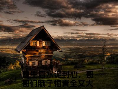 秦浅霍余舟小说全文（重生后水泥封心，哥哥们肠子悔青）在线阅读-秦浅霍余舟全文免费阅读无弹窗大结局（秦浅霍余舟后续+免费）