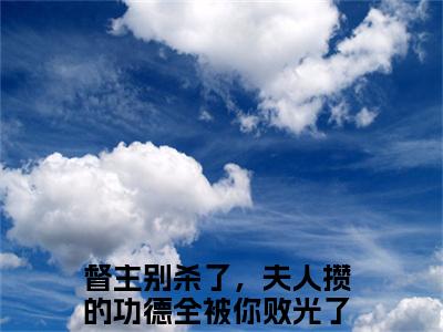 督主别杀了，夫人攒的功德全被你败光了玉卿卿满分小说全章节_督主别杀了，夫人攒的功德全被你败光了玉卿卿下拉式阅读_笔趣阁