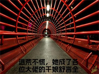 逃荒不慌，她成了各位大佬的干娘舒言阅读无弹窗大结局_（逃荒不慌，她成了各位大佬的干娘舒言阅读无弹窗）最新章节列表_笔趣阁（逃荒不慌，她成了各位大佬的干娘舒言）