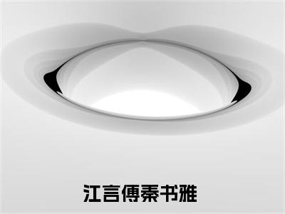 江言傅秦书雅(江言傅秦书雅)小说全文无删减版完整版_(江言傅秦书雅)精选免费小说大结局阅读_笔趣阁