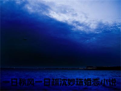 一日秋风一日疏沈妙珠（一日秋风一日疏沈妙珠无弹窗）全文免费阅读无弹窗大结局_一日秋风一日疏沈妙珠最新章节列表_笔趣阁（一日秋风一日疏沈妙珠无弹窗）