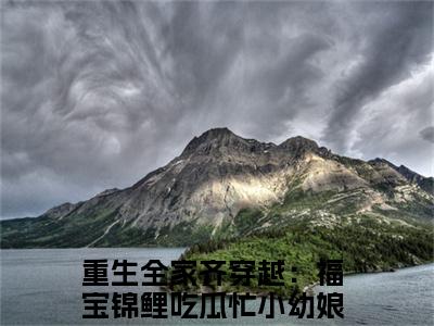 重生全家齐穿越：福宝锦鲤吃瓜忙小幼娘首发小说 重生全家齐穿越：福宝锦鲤吃瓜忙小幼娘在线阅读