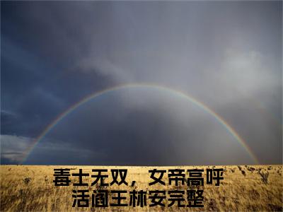 毒士无双，女帝高呼活阎王林安是什么小说-毒士无双，女帝高呼活阎王林安无弹窗免费阅读大结局最新章节列表_笔趣阁