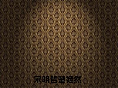 宋明哲楚嫣然全文免费阅读_（宋明哲楚嫣然免费阅读无弹窗）宋明哲楚嫣然最新章节列表笔趣阁