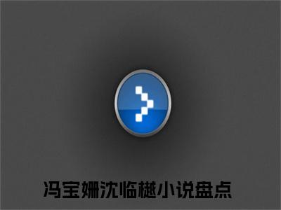 冯宝姗沈临樾（冯宝姗沈临樾全文免费）小说全文免费阅读无弹窗大结局_（冯宝姗沈临樾）最新章节列表（冯宝姗沈临樾后续）