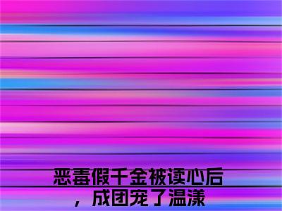 恶毒假千金被读心后，成团宠了（温漾小说）全文免费阅读无弹窗大结局_（温漾小说）恶毒假千金被读心后，成团宠了最新章节列表