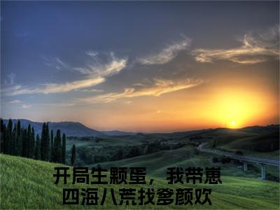 开局生颗蛋，我带崽四海八荒找爹颜欢(开局生颗蛋，我带崽四海八荒找爹颜欢)全文免费阅读_开局生颗蛋，我带崽四海八荒找爹颜欢章节免费阅读-笔趣阁