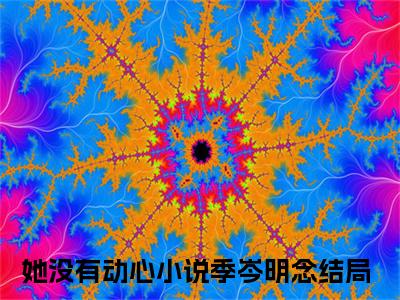 （她没有动心）季岑明念新书热荐免费小说-季岑明念小说全文完整版阅读
